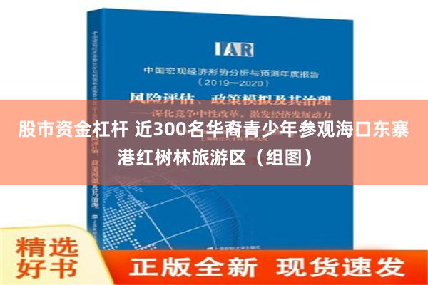 股市资金杠杆 近300名华裔青少年参观海口东寨港红树林旅游区（组图）