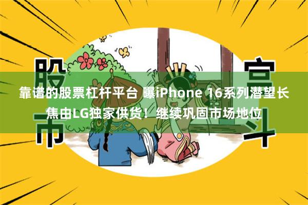 靠谱的股票杠杆平台 曝iPhone 16系列潜望长焦由LG独家供货！继续巩固市场地位