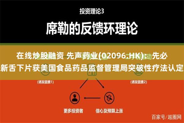 在线炒股融资 先声药业(02096.HK)：先必新舌下片获美国食品药品监督管理局突破性疗法认定