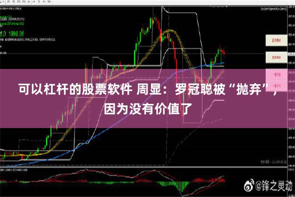 可以杠杆的股票软件 周显：罗冠聪被“抛弃”，因为没有价值了