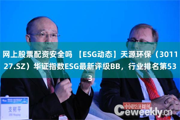 网上股票配资安全吗 【ESG动态】天源环保（301127.SZ）华证指数ESG最新评级BB，行业排名第53