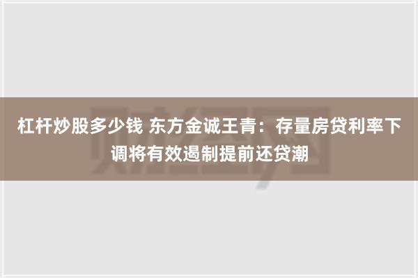 杠杆炒股多少钱 东方金诚王青：存量房贷利率下调将有效遏制提前还贷潮