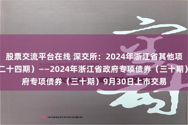 股票交流平台在线 深交所：2024年浙江省其他项目收益专项债券（二十四期）——2024年浙江省政府专项债券（三十期）9月30日上市交易