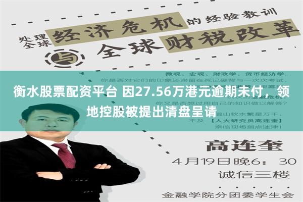 衡水股票配资平台 因27.56万港元逾期未付，领地控股被提出清盘呈请