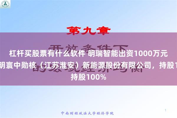 杠杆买股票有什么软件 明瑞智能出资1000万元成立明寰中勋核（江苏淮安）新能源股份有限公司，持股100%