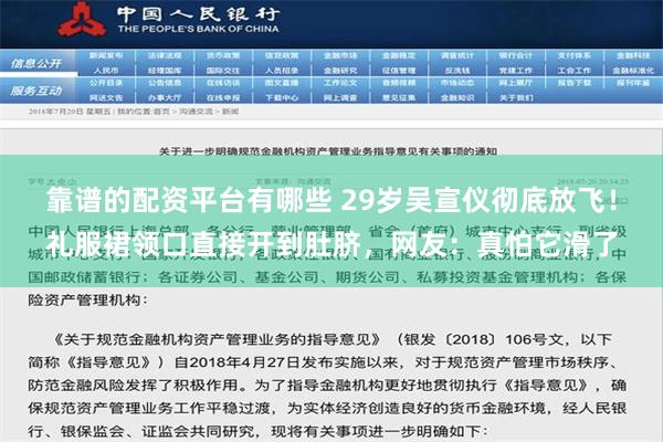 靠谱的配资平台有哪些 29岁吴宣仪彻底放飞！礼服裙领口直接开到肚脐，网友：真怕它滑了