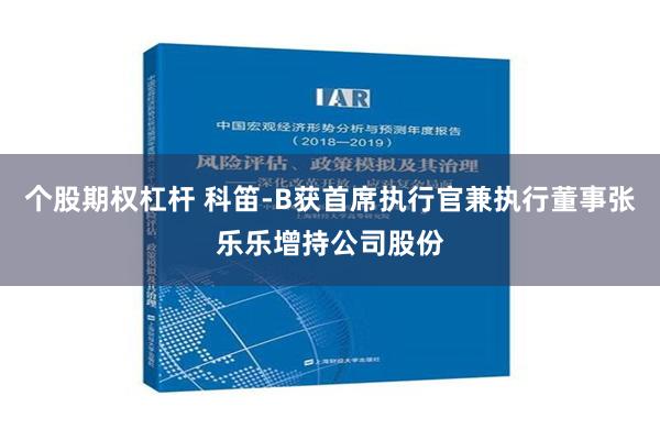 个股期权杠杆 科笛-B获首席执行官兼执行董事张乐乐增持公司股份