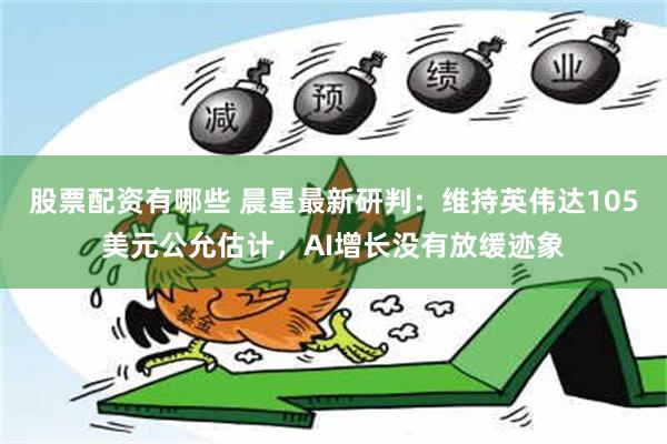 股票配资有哪些 晨星最新研判：维持英伟达105美元公允估计，AI增长没有放缓迹象