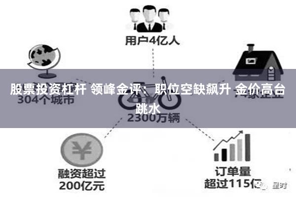 股票投资杠杆 领峰金评：职位空缺飙升 金价高台跳水