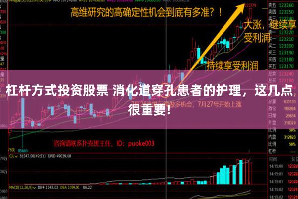 杠杆方式投资股票 消化道穿孔患者的护理，这几点很重要!