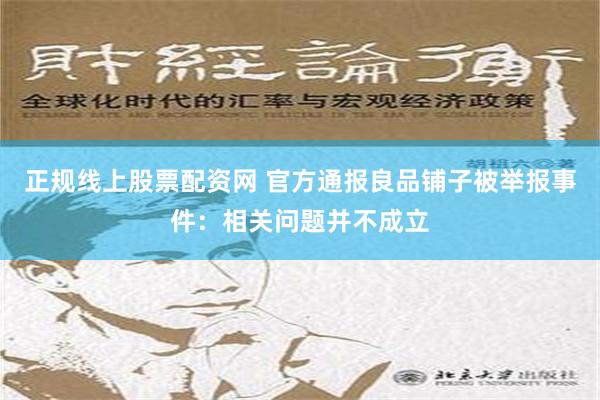 正规线上股票配资网 官方通报良品铺子被举报事件：相关问题并不成立