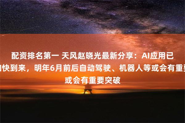 配资排名第一 天风赵晓光最新分享：AI应用已经在加快到来，明年6月前后自动驾驶、机器人等或会有重要突破