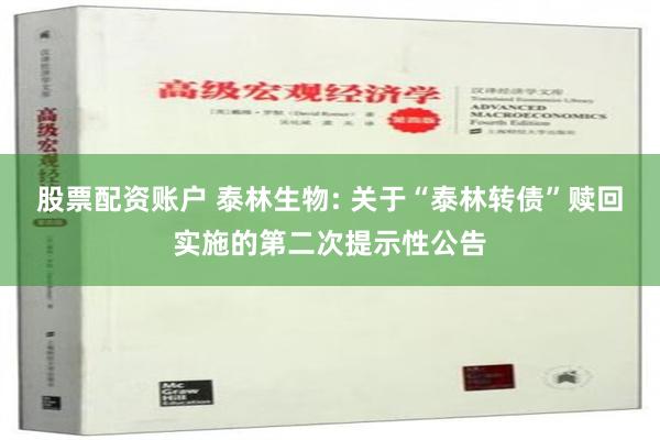 股票配资账户 泰林生物: 关于“泰林转债”赎回实施的第二次提示性公告