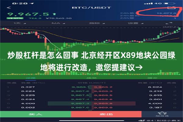 炒股杠杆是怎么回事 北京经开区X89地块公园绿地将进行改造，邀您提建议→