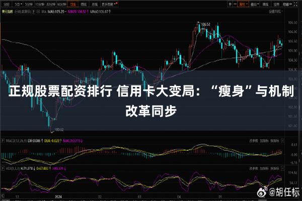 正规股票配资排行 信用卡大变局：“瘦身”与机制改革同步