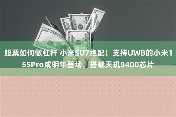 股票如何做杠杆 小米SU7绝配！支持UWB的小米15SPro或明年登场，搭载天玑9400芯片