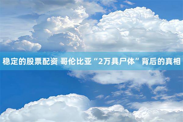 稳定的股票配资 哥伦比亚“2万具尸体”背后的真相