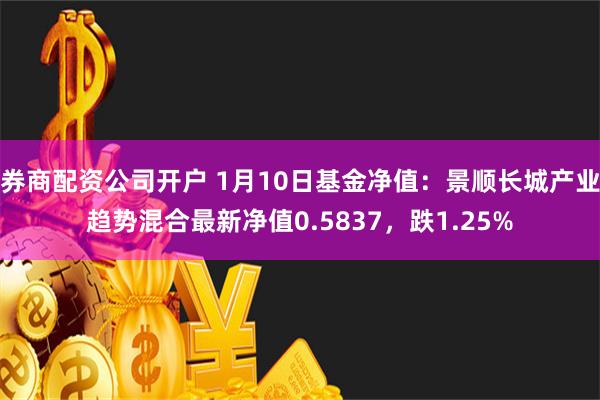 券商配资公司开户 1月10日基金净值：景顺长城产业趋势混合最新净值0.5837，跌1.25%